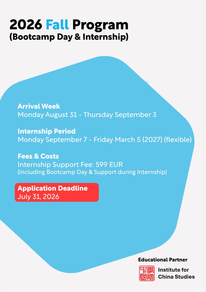 2026 Fall Program (Bootcamp Day & China Internship 2026)
Arrival Week
Monday August 31, 2026 - Thursday September 3, 2026
Internship Period
Monday September 7, 2026 - Friday March 5 (2027) (flexible)
Fees & Costs
Internship Support Fee: 599 EUR
(including Bootcamp Day & Support during Internship)
Application Deadline
July 31, 2026